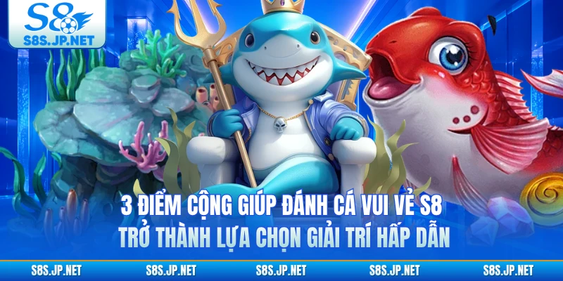 3 điểm cộng giúp Đánh Cá Vui Vẻ S8 trở thành lựa chọn giải trí hấp dẫn 