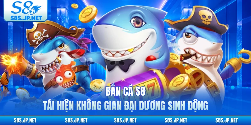 Bắn cá S8 tái hiện không gian đại dương sinh động