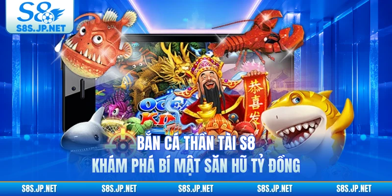 Bắn Cá Thần Tài S8 - Khám Phá Bí Mật Săn Hũ Tỷ Đồng