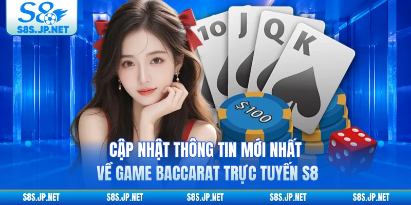 Cập nhật thông tin mới nhất về game baccarat trực tuyến S8