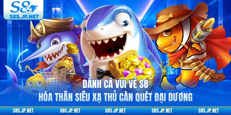 Đánh Cá Vui Vẻ S8 - Hóa Thân Siêu Xạ Thủ Càn Quét Đại Dương