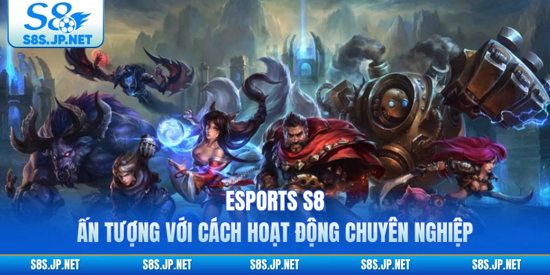 Esports S8 ấn tượng với cách hoạt động chuyên nghiệp