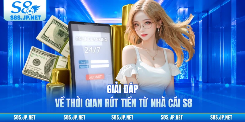 Giải đáp về thời gian rút tiền từ nhà cái S8