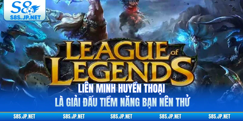 Liên Minh Huyền Thoại là giải đấu tiềm năng bạn nên thử