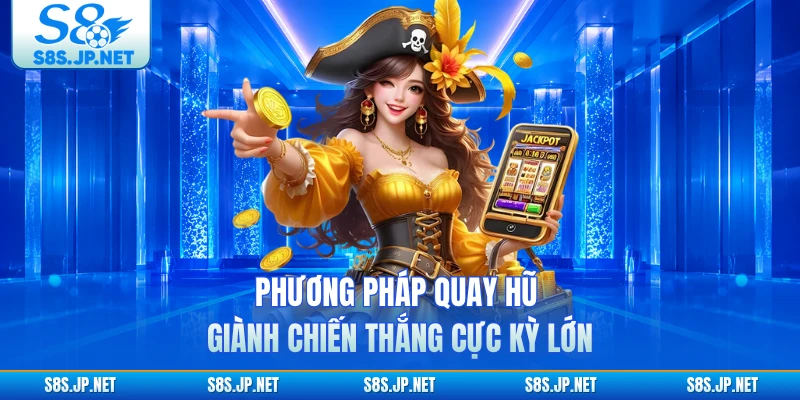 Phương pháp quay hũ giành chiến thắng cực kỳ lớn