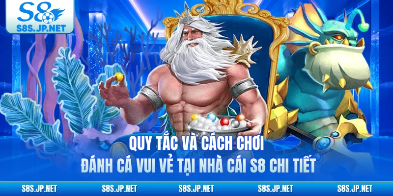 Quy tắc và cách chơi Đánh Cá Vui Vẻ tại nhà cái S8 chi tiết 