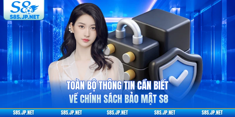 Toàn bộ thông tin cần biết về chính sách bảo mật S8