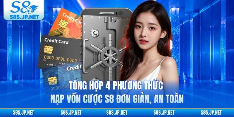 Tổng hợp 4 phương thức nạp vốn cược S8 đơn giản, an toàn 